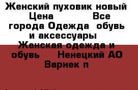 Женский пуховик новый › Цена ­ 6 000 - Все города Одежда, обувь и аксессуары » Женская одежда и обувь   . Ненецкий АО,Варнек п.